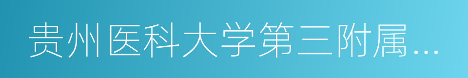 贵州医科大学第三附属医院的同义词