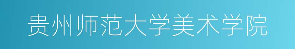 贵州师范大学美术学院的同义词