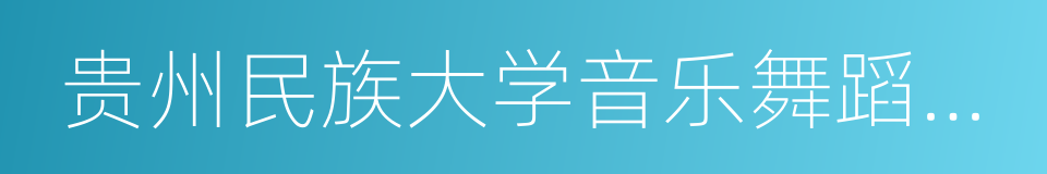 贵州民族大学音乐舞蹈学院的同义词