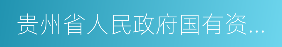 贵州省人民政府国有资产监督管理委员会的同义词