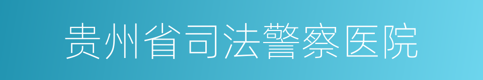 贵州省司法警察医院的同义词