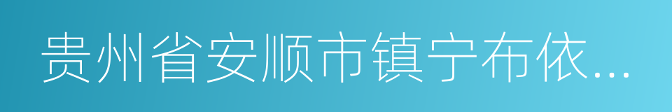 贵州省安顺市镇宁布依族苗族自治县的同义词