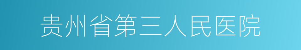 贵州省第三人民医院的同义词