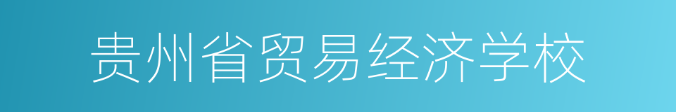 贵州省贸易经济学校的同义词