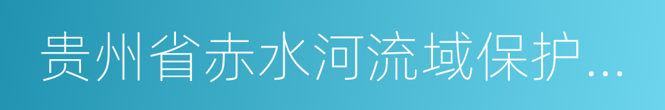 贵州省赤水河流域保护条例的同义词