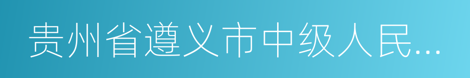 贵州省遵义市中级人民法院的同义词