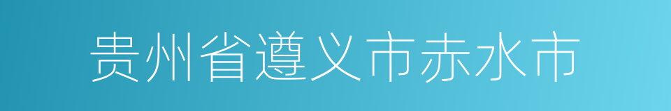 贵州省遵义市赤水市的同义词