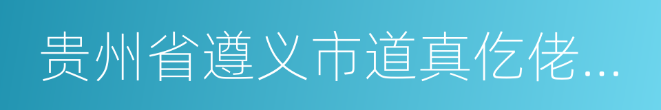 贵州省遵义市道真仡佬族苗族自治县的同义词