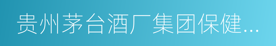 贵州茅台酒厂集团保健酒业有限公司的同义词