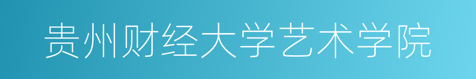 贵州财经大学艺术学院的同义词
