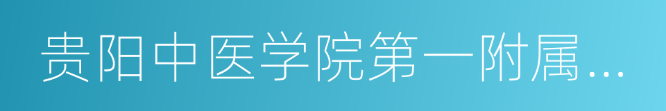 贵阳中医学院第一附属医院的同义词