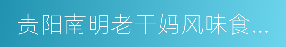 贵阳南明老干妈风味食品有限责任公司的同义词