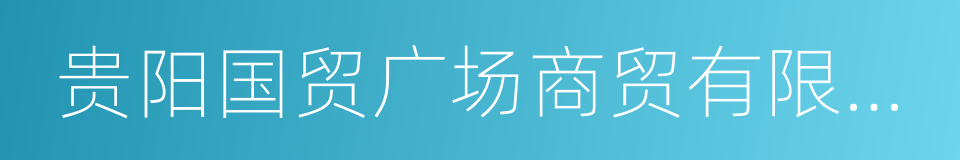 贵阳国贸广场商贸有限公司的同义词