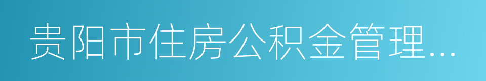 贵阳市住房公积金管理中心的同义词