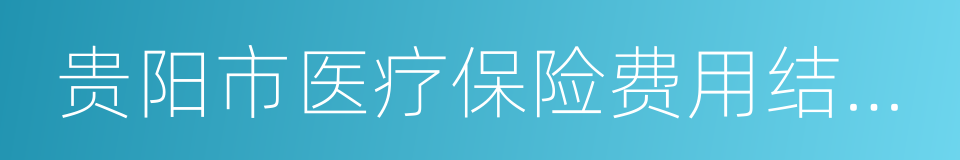 贵阳市医疗保险费用结算中心的同义词