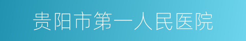 贵阳市第一人民医院的同义词