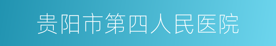 贵阳市第四人民医院的意思