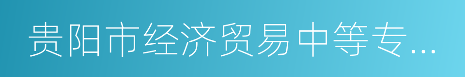 贵阳市经济贸易中等专业学校的同义词