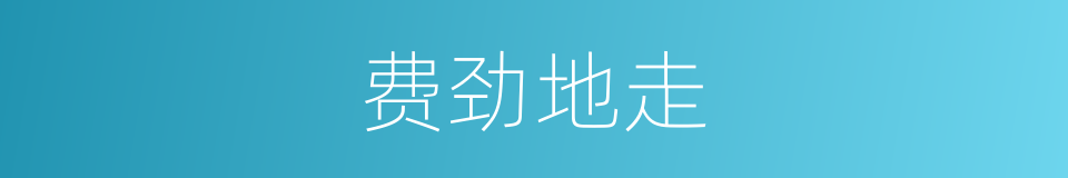 费劲地走的同义词