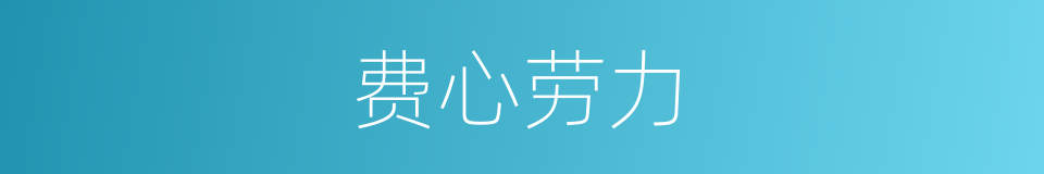 费心劳力的意思