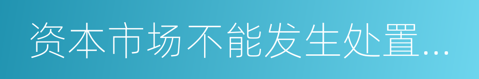 资本市场不能发生处置风险的风险的同义词