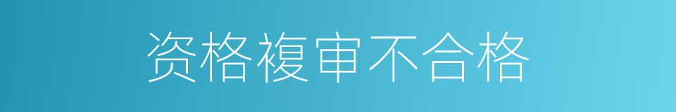 资格複审不合格的同义词