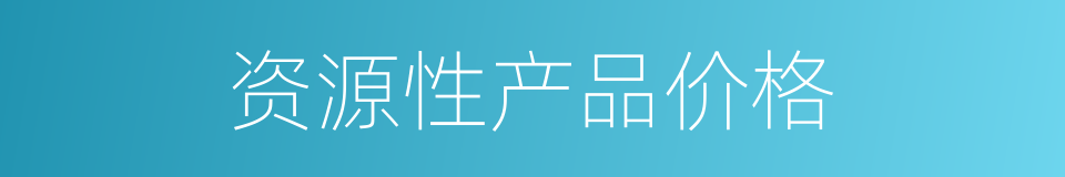 资源性产品价格的同义词