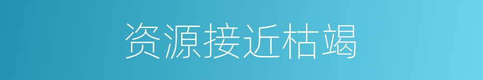 资源接近枯竭的同义词