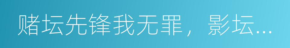 赌坛先锋我无罪，影坛后妈君有情的同义词