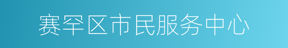 赛罕区市民服务中心的同义词