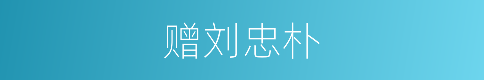 赠刘忠朴的同义词