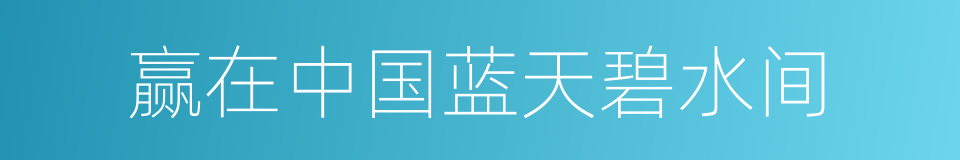 赢在中国蓝天碧水间的同义词