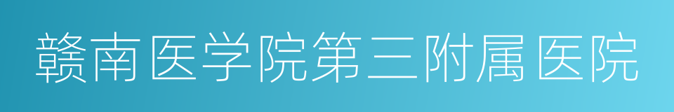 赣南医学院第三附属医院的同义词