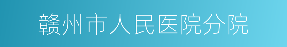 赣州市人民医院分院的同义词