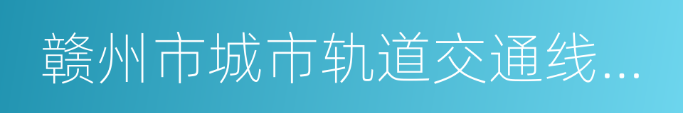 赣州市城市轨道交通线网规划的同义词