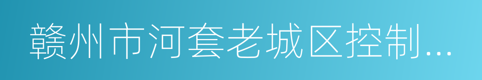 赣州市河套老城区控制性详细规划的同义词