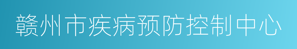 赣州市疾病预防控制中心的同义词