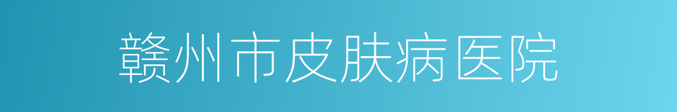 赣州市皮肤病医院的同义词