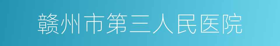 赣州市第三人民医院的同义词