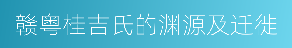 赣粤桂吉氏的渊源及迁徙的同义词