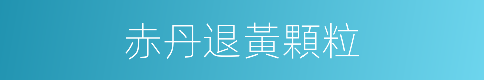 赤丹退黃顆粒的同義詞