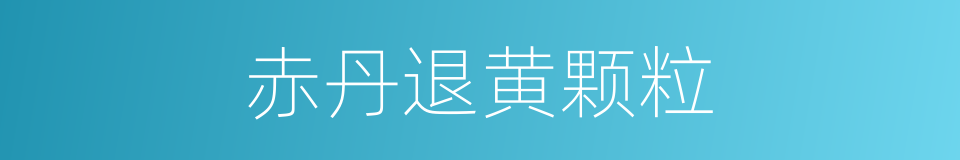 赤丹退黄颗粒的同义词