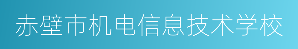 赤壁市机电信息技术学校的同义词