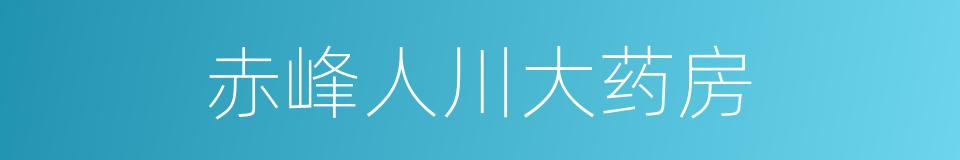 赤峰人川大药房的同义词