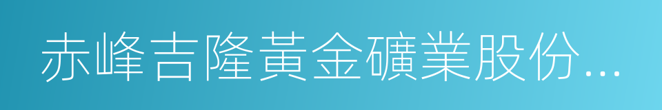 赤峰吉隆黃金礦業股份有限公司的同義詞