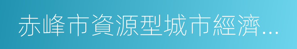 赤峰市資源型城市經濟轉型開發試驗區的同義詞