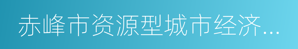 赤峰市资源型城市经济转型开发试验区的同义词