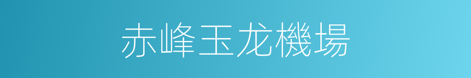 赤峰玉龙機場的同義詞