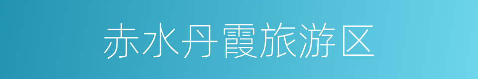 赤水丹霞旅游区的同义词