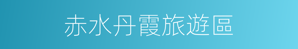 赤水丹霞旅遊區的同義詞